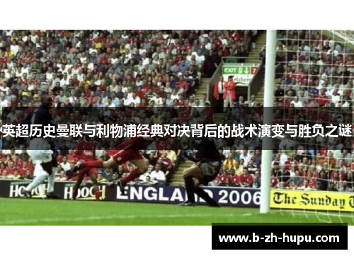 英超历史曼联与利物浦经典对决背后的战术演变与胜负之谜