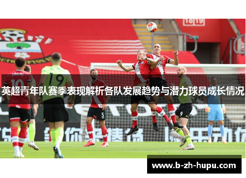 英超青年队赛季表现解析各队发展趋势与潜力球员成长情况
