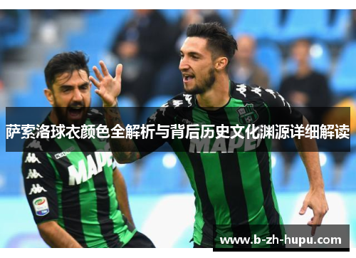 萨索洛球衣颜色全解析与背后历史文化渊源详细解读 萨索洛球衣颜色全解析与背后历史文化渊源详细解读