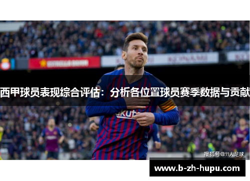 西甲球员表现综合评估:分析各位置球员赛季数据与贡献 西甲球员表现综合评估:分析各位置球员赛季数据与贡献