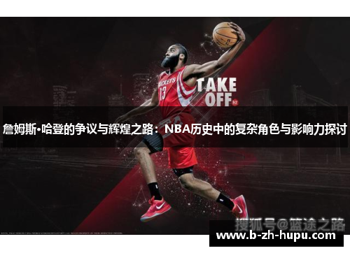 詹姆斯·哈登的争议与辉煌之路:NBA历史中的复杂角色与影响力探讨 詹姆斯·哈登的争议与辉煌之路:NBA历史中的复杂角色与影响力探讨