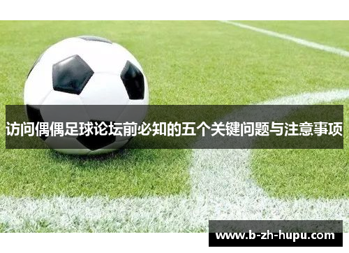 访问偶偶足球论坛前必知的五个关键问题与注意事项 访问偶偶足球论坛前必知的五个关键问题与注意事项