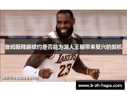 詹姆斯降薪续约是否能为湖人王朝带来复兴的契机