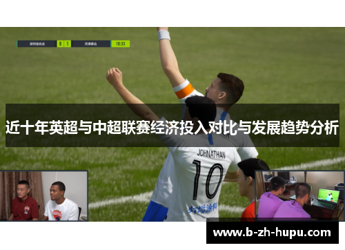 近十年英超与中超联赛经济投入对比与发展趋势分析 近十年英超与中超联赛经济投入对比与发展趋势分析