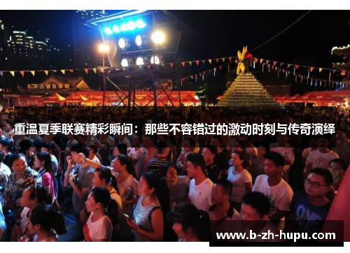 重温夏季联赛精彩瞬间:那些不容错过的激动时刻与传奇演绎 重温夏季联赛精彩瞬间:那些不容错过的激动时刻与传奇演绎