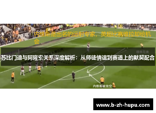 苏比门迪与阿隆索关系深度解析：从师徒情谊到赛道上的默契配合