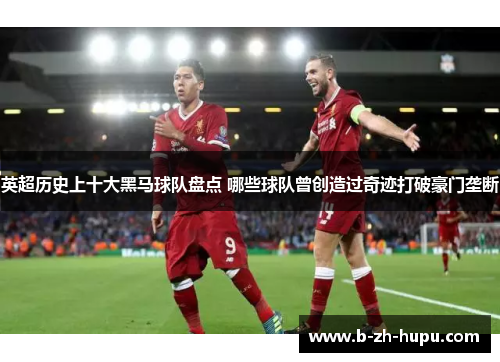 英超历史上十大黑马球队盘点 哪些球队曾创造过奇迹打破豪门垄断 英超历史上十大黑马球队盘点 哪些球队曾创造过奇迹打破豪门垄断