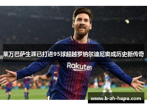 莱万巴萨生涯已打进95球超越罗纳尔迪尼奥成历史新传奇