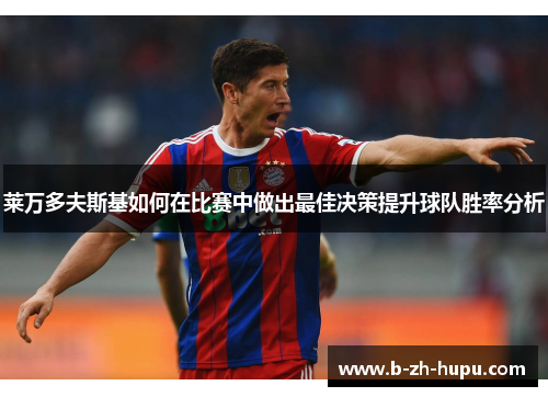 莱万多夫斯基如何在比赛中做出最佳决策提升球队胜率分析 莱万多夫斯基如何在比赛中做出最佳决策提升球队胜率分析