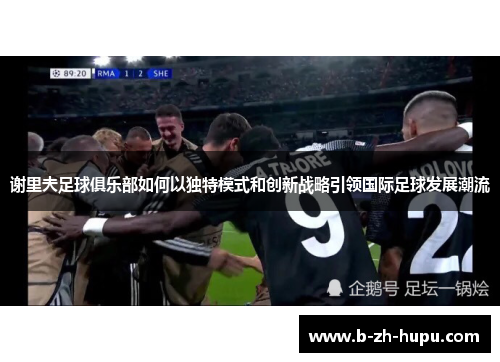 谢里夫足球俱乐部如何以独特模式和创新战略引领国际足球发展潮流
