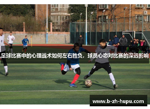 足球比赛中的心理战术如何左右胜负，球员心态对比赛的深远影响