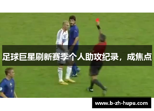 足球巨星刷新赛季个人助攻纪录，成焦点