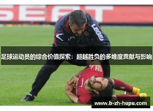 足球运动员的综合价值探索：超越胜负的多维度贡献与影响
