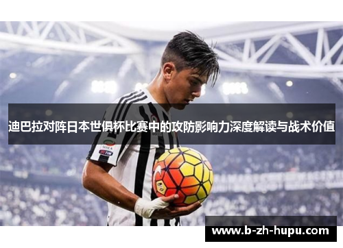 迪巴拉对阵日本世俱杯比赛中的攻防影响力深度解读与战术价值