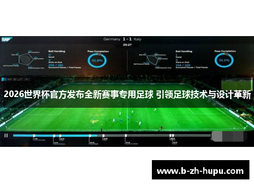 2026世界杯官方发布全新赛事专用足球 引领足球技术与设计革新