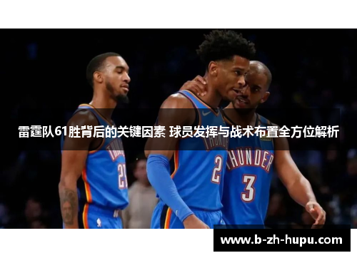 雷霆队61胜背后的关键因素 球员发挥与战术布置全方位解析
