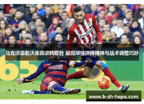 马竞逆袭勒沃库森逆转取胜 展现顽强拼搏精神与战术调整巧妙