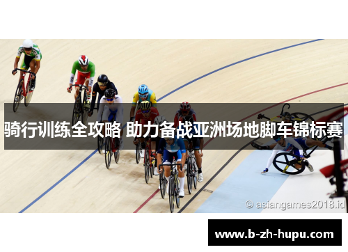 骑行训练全攻略 助力备战亚洲场地脚车锦标赛