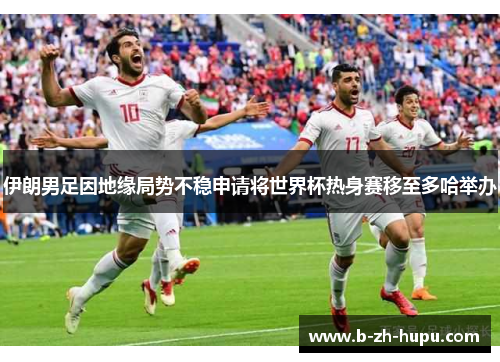 伊朗男足因地缘局势不稳申请将世界杯热身赛移至多哈举办 伊朗男足因地缘局势不稳申请将世界杯热身赛移至多哈举办
