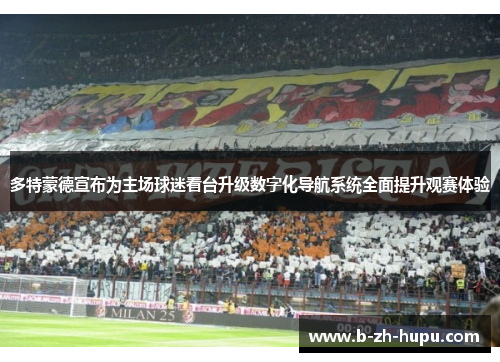 多特蒙德宣布为主场球迷看台升级数字化导航系统全面提升观赛体验 多特蒙德宣布为主场球迷看台升级数字化导航系统全面提升观赛体验